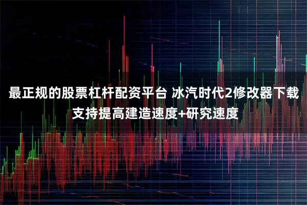最正规的股票杠杆配资平台 冰汽时代2修改器下载 支持提高建造速度+研究速度