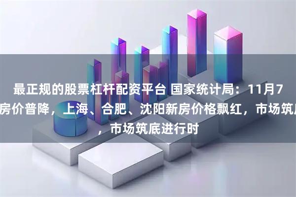 最正规的股票杠杆配资平台 国家统计局：11月70城二手房价普降，上海、合肥、沈阳新房价格飘红，市场筑底进行时