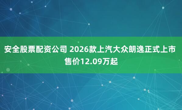 安全股票配资公司 2026款上汽大众朗逸正式上市 售价12.09万起