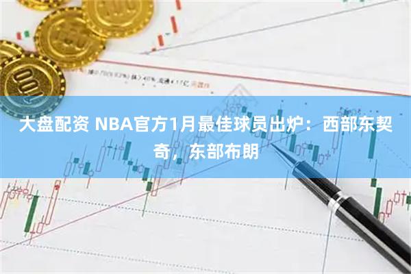 大盘配资 NBA官方1月最佳球员出炉：西部东契奇，东部布朗